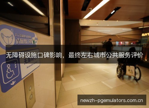 无障碍设施口碑影响，最终左右城市公共服务评价