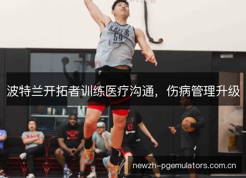 波特兰开拓者训练医疗沟通，伤病管理升级